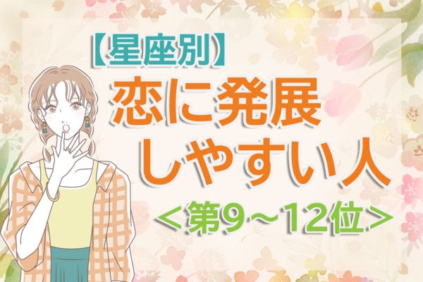 【星座別】ドラマみたいな出会いが訪れるかも。「新生活で恋に発展しやすい人」は何座？占い師のアドバイス付き＜第9～12位＞