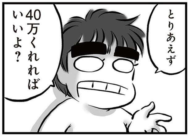 「40万くれればいいよ」離婚して出ていくと夫が宣言。さらなる謎の要望に呆れる！／無職の夫に捨てられました（2）