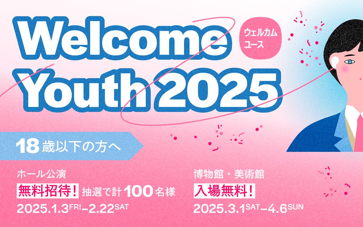 「Welcome Youth（ウェルカムユース）2025」開催18歳以下は５つの都立文化施設が無料になるほか音楽公演への招待も！