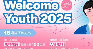 「Welcome Youth（ウェルカムユース）2025」開催18歳以下は５つの都立文化施設が無料になるほか音楽公演への招待も！