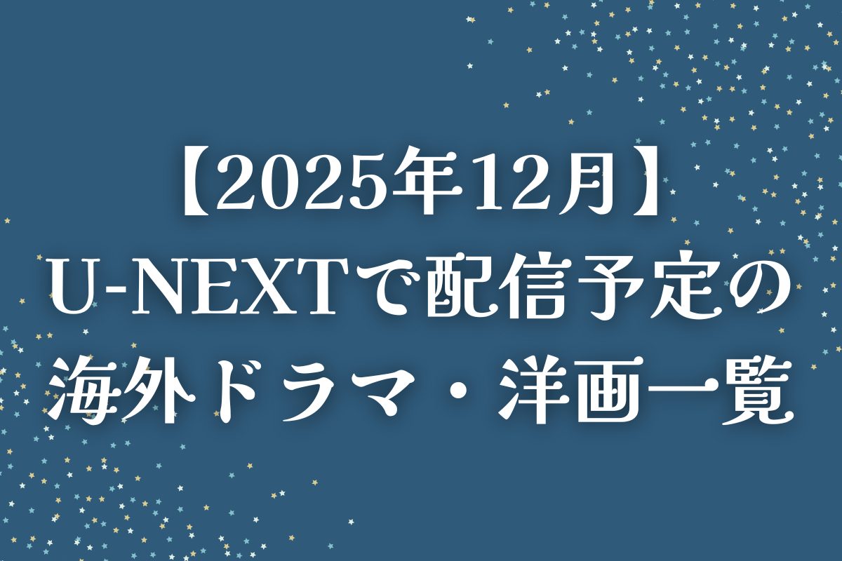 【2025年12月】U-NEXT（ユーネクスト）で配信予定の海外ドラマ・洋画一覧