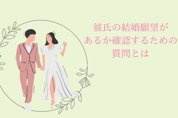 結婚する気があるのかな？彼氏の結婚願望があるか確認するための質問とは