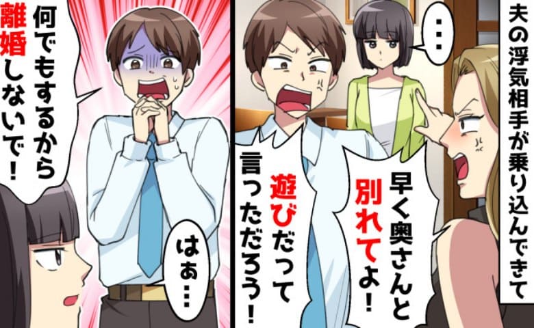 夫「何でもする！離婚したくないんだ」不倫相手が自宅に突撃→私「いいけど…」夫を許す決断…？結末は
