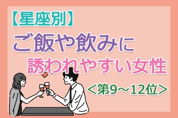 【星座別】気づけば誘われる。「ご飯や飲みに誘われやすい人」は何座？占い師のアドバイス付き＜第9～12位＞