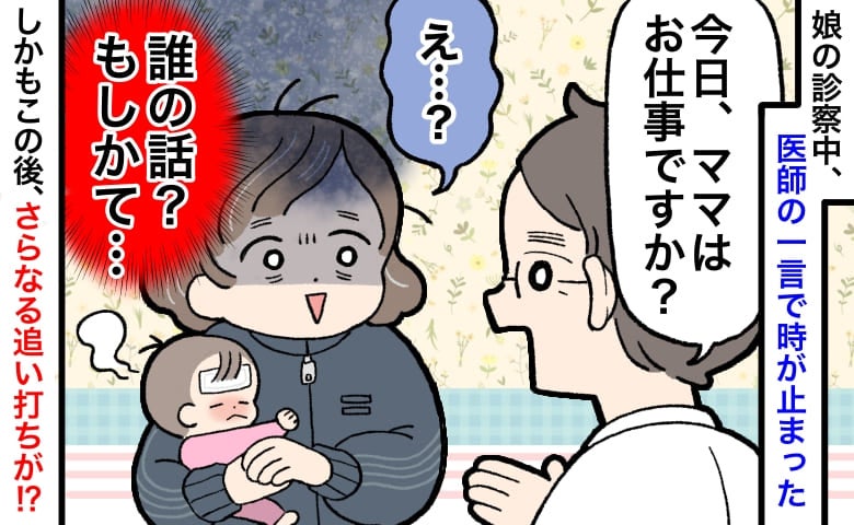 医師「ママはお仕事ですか？」はい…？娘の診察中、医師の一言に固まった→その後さらなる追い打ちが…