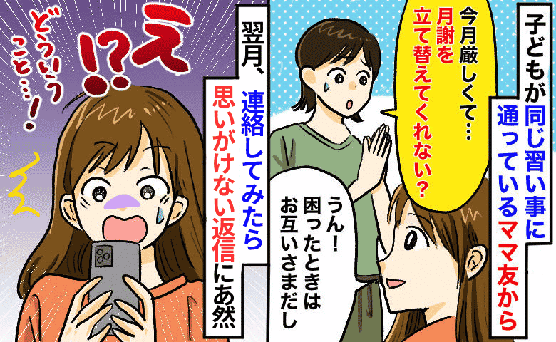 ママ友「今月だけお願い！」習い事の月謝を立て替えたら→翌月、届いたメッセージに絶句！