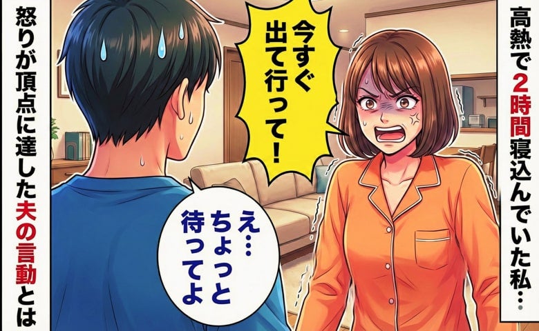 「今すぐ出て行って！」高熱を出して寝込んでいた私→2時間後…怒りが頂点に達した、目を疑う夫の行動