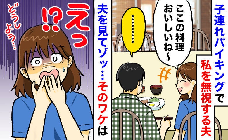 子連れバイキングで私を無視する夫「話しかけてるのに、なんで無言なの…」え！？横を見て青ざめたワケ