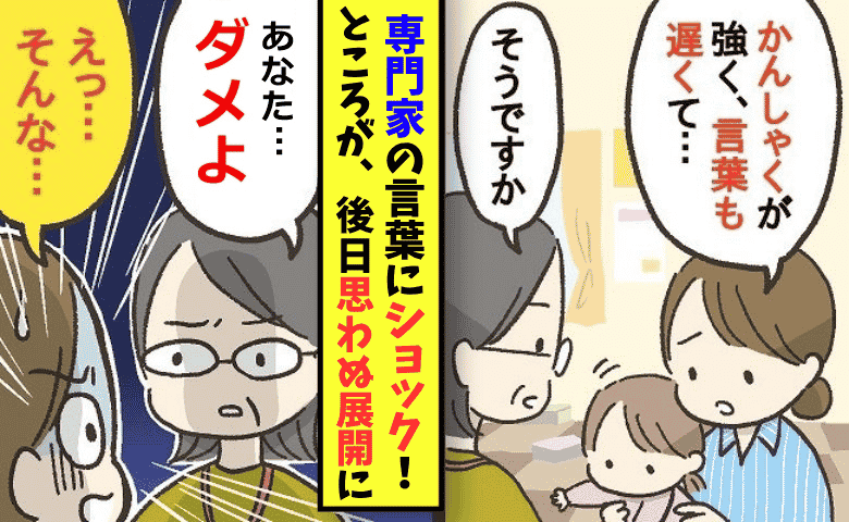 専門家「あなた、ダメよ！」子育て相談で心が折れた私…ところが、ある出会いで状況が一変！