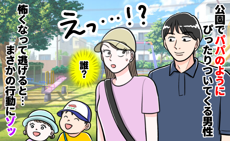「だ、誰…？」知らない男性がパパのフリしてついてくる⇒急いで逃げると、さらにゾッとする行動に！？
