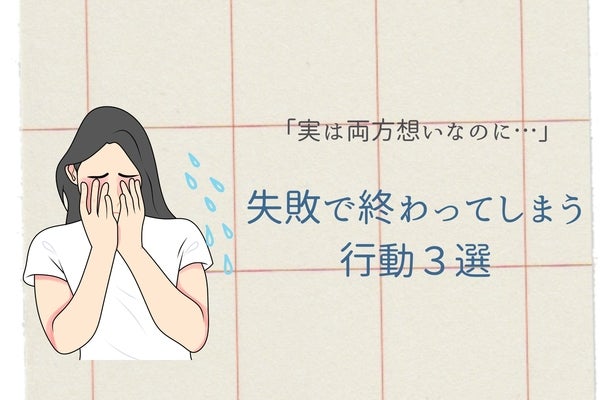 「実は両片想いなのに…」失敗で終わってしまう行動３選