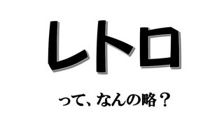 実は略語でした！ 「レトロ」って、なんの略？