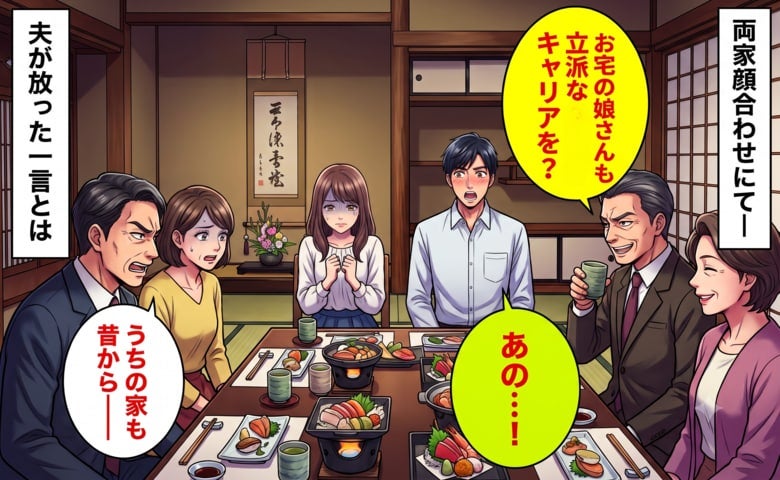 「お宅の娘さんも立派なキャリアを？」顔合わせで私を値踏み！？実父も応戦しかけた席で夫が放った一言