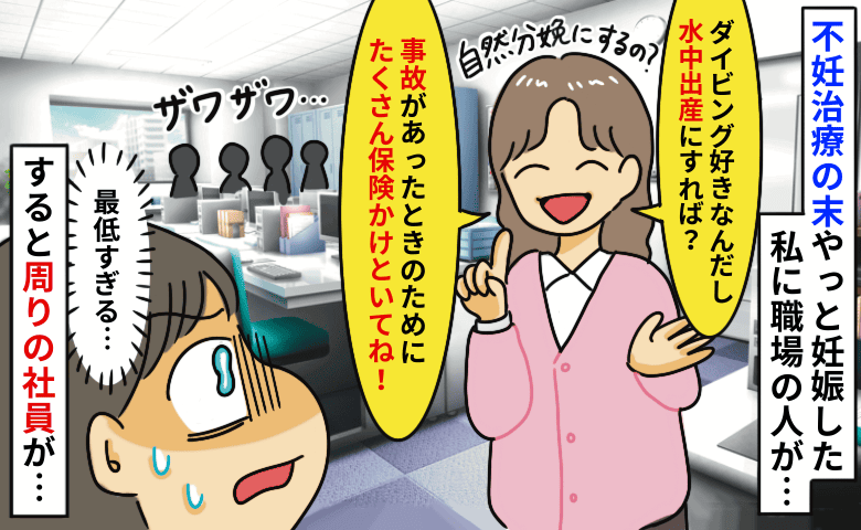 不妊治療の末やっと妊娠した私に職場の人が「水中出産にすれば？保険金かけときなよ！」すると目撃者が
