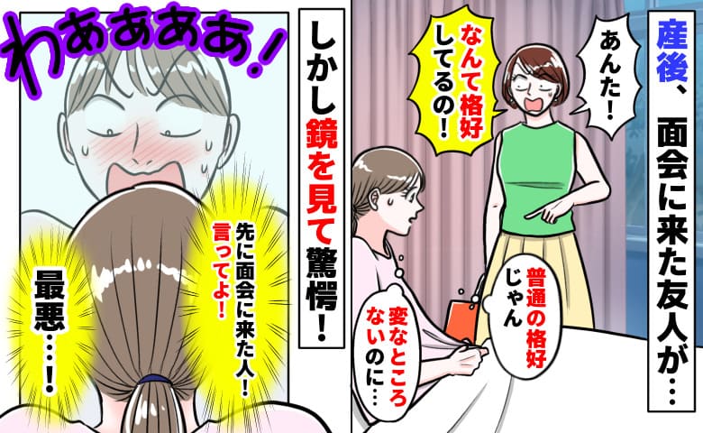 「あんた！なんて格好を…！」産後、面会に来た友人が顔面蒼白→普通の服だよ…え？鏡を見てゾッ！実は