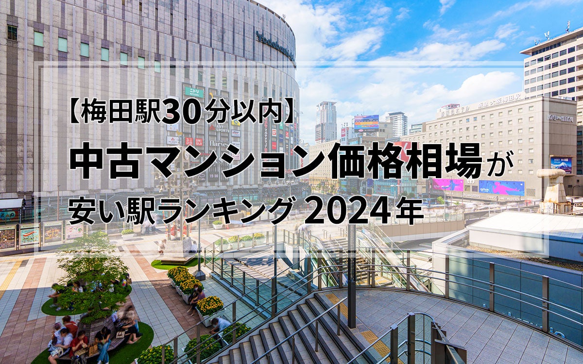 【梅田駅30分】中古マンション価格相場が安い駅ランキング2024年。TOP3は1000万円台！