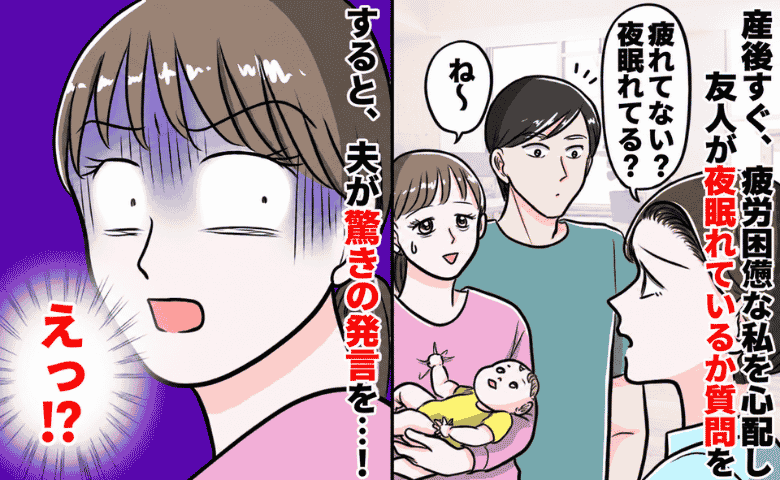 産後3カ月でボロボロの私に友人「夜は眠れてる？」夫「それなら…」→は！？夫の言葉に耳を疑ったワケ