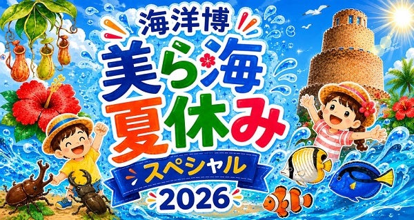 【沖縄県本部町】海洋博公園で、子どもも大人も楽しめる「海洋博美ら海夏休みスペシャル2026」開催！