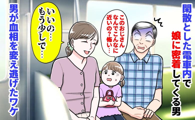 娘「怖い…」閑散とした車内で娘に密着してくる男→私「いいの…もう少しで」男が血相を変え逃げたワケ