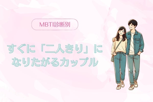 【MBTI診断別】ふたりが最高！すぐに「二人きり」になりたがるカップル〈第４位〜第６位〉