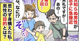 「失礼ですが…」見知らぬ男性が息子に接近→ゾッ！身構える私に男性が「あの…毎日3回…」目的とは？