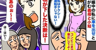 「コンビニまで車出してよ！」妊娠中の私をコキつかう義母と小姑→運転手じゃない！私が下した決断は…