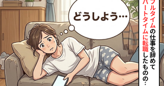 「時間ができてもゴロゴロするだけ」フルタイムからパートに転職後の私が不安を感じたワケ