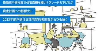 物価高や資材高で住宅面積を縮小？グレードも下げた？資金計画への影響大に 2023年度戸建注文住宅契約者調査からひも解く