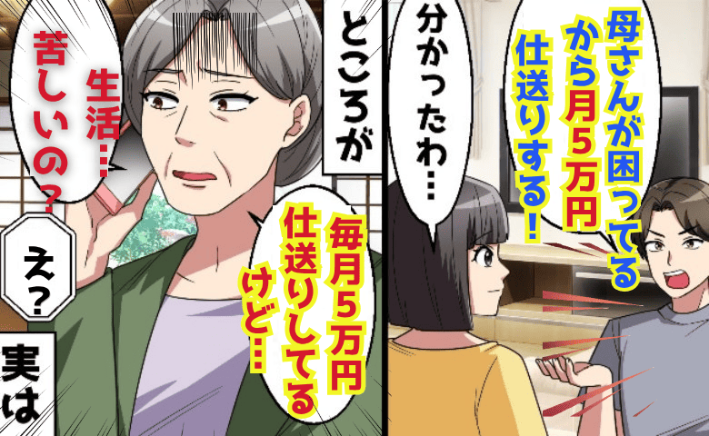 夫「母さんに月5万円仕送りする」義母「月5万円仕送りしてるけど…」1年後、夫の嘘発覚！真相は…