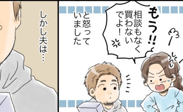 衝動的に家電を購入する夫。「相談なしに買わないで！」私が怒るも夫の言い分は！？