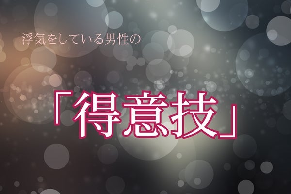 【彼らはバレないと思ってる】浮気をしている男性の「得意技」３選