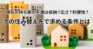 現在の持ち家の不満は収納？広さ？利便性？次の住み替え先で求める条件とは