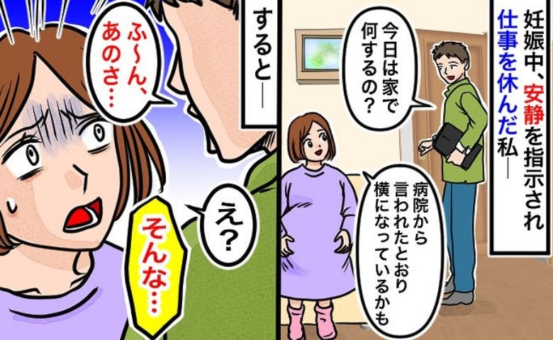 「今なんって言った！？」妊娠後期、産院から安静の指示が→在宅ワーク中の夫に伝えると耳を疑う返答が