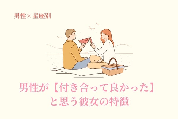 男性の星座でわかる！男性が【付き合って良かった】と思う彼女の特徴＜てんびん座～うお座＞