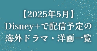 【2025年5月】Disney+（ディズニープラス）で配信予定の海外ドラマ・洋画一覧