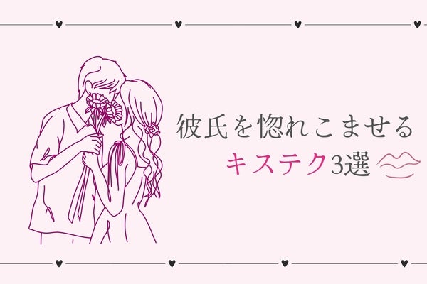 「ずっとそのままでいて...」彼氏を惚れ込ませるキステク３選