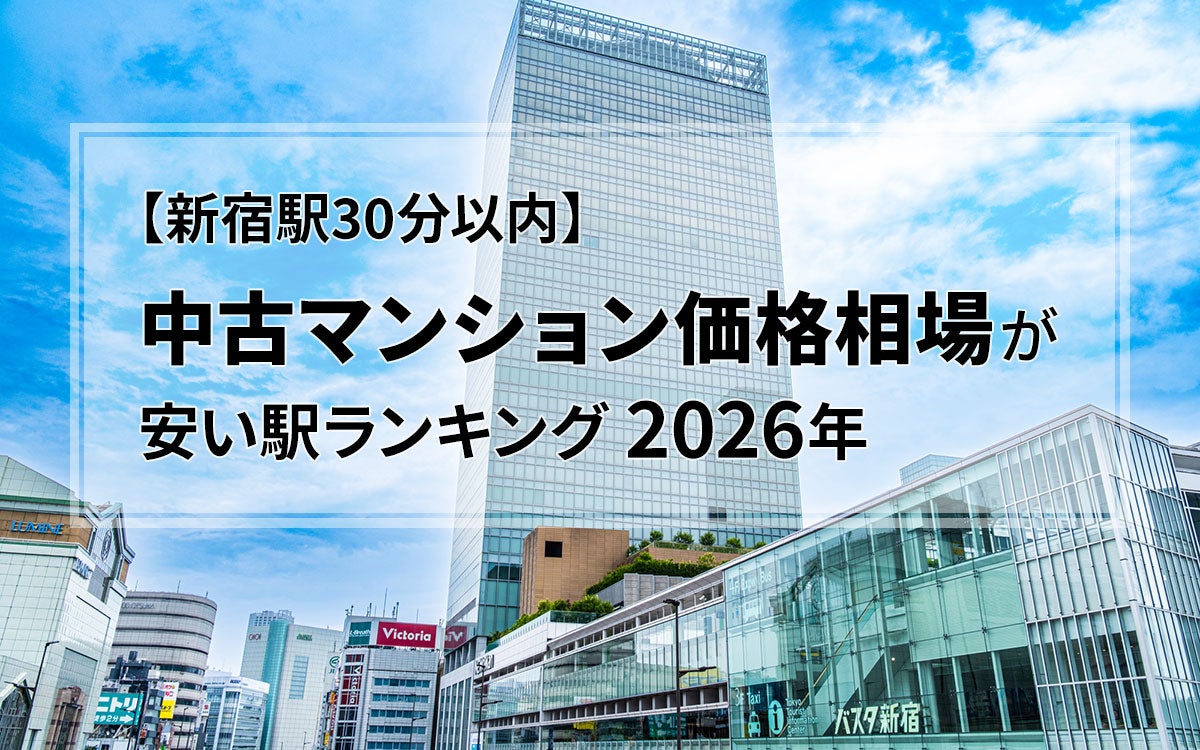 【新宿駅30分以内】中古マンション価格相場が安い駅ランキング2026年。一人暮らし向け、二人暮らし・ファミリー向け、それぞれ1位は？
