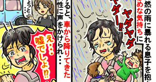 突然の雨の中暴れる息子を抱き走る私「つらい…惨め…」え、嘘！？通りががかった車から女性が出てきて