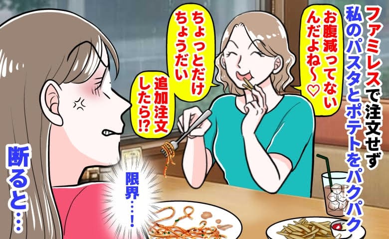 ママ友「おなか減ってない♡」ファミレスで注文せず私のポテトをバクバク→追加まで要求！？断ると…