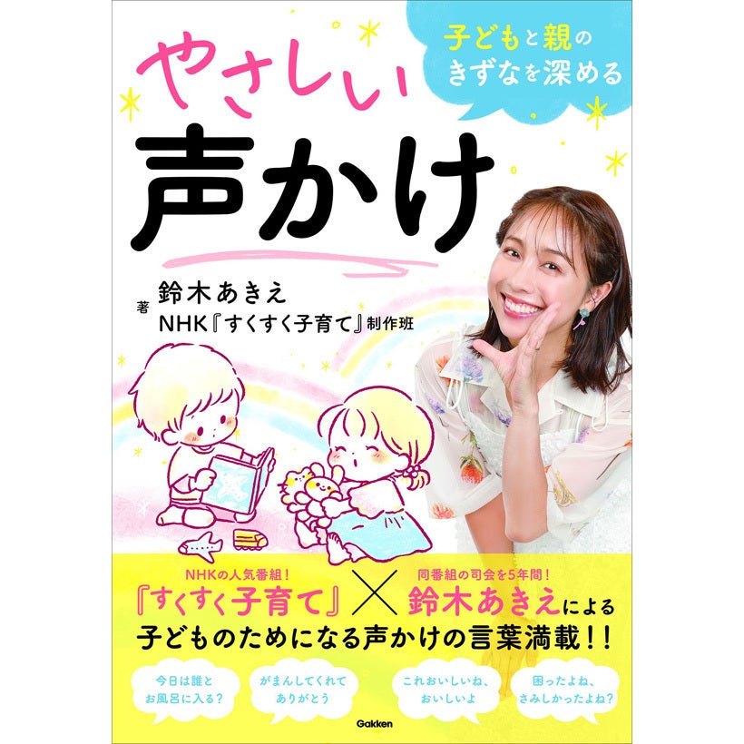 子どもへの声かけ、ほめかた・しかりかたのコツが満載！ 鈴木あきえさん×人気番組『すくすく子育て』による育児書籍が発売