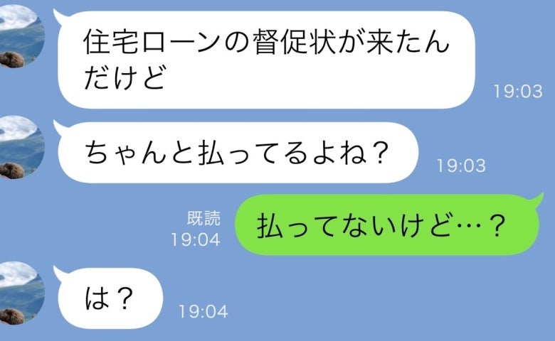 夫「住宅ローンの督促状が来たんだけど、払ってるよね？」私「払ってないけど…？」⇒実は！？夫真っ青