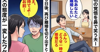 私「離婚したい」夫「どうせ一時の感情だろ」私を見下しバカにする夫→3日後、夫の態度が一変したワケ