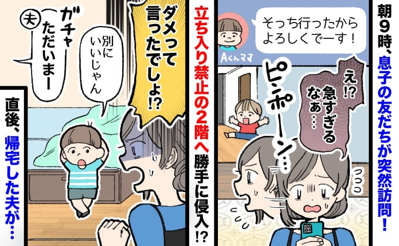 「別にいいじゃん」朝9時に訪れ部屋をあさる息子の友人⇒勝手に2階へ…直後、いつも穏やかな夫が！？