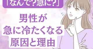 「なんで？急に？」男性がいきなり冷たくなってしまう理由とは