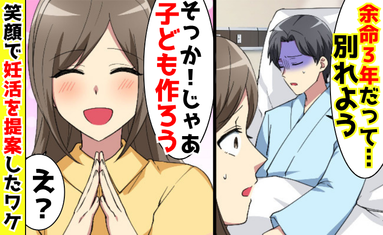 夫「俺、余命3年だって…別れよう」私「じゃあ子ども作ろう！」→笑顔で妊活提案♡離婚を拒否したワケ