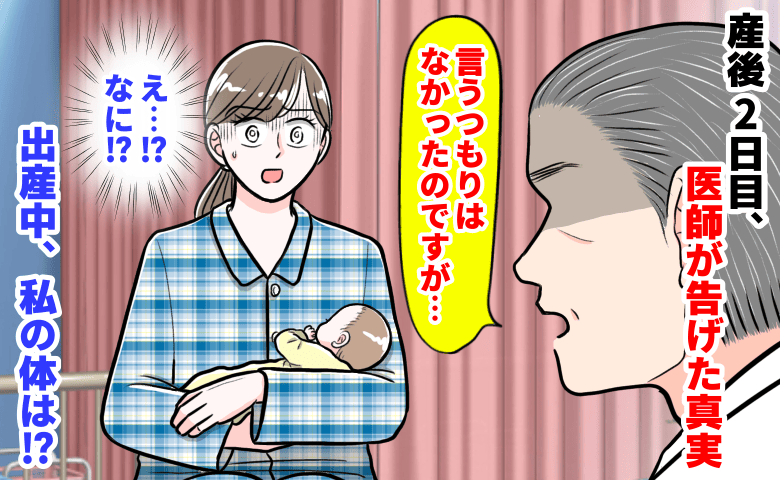 医師「言うつもりはなかったのですが…」産後2日目、医師が告げた真実→出産中に起きた異変…私の体は