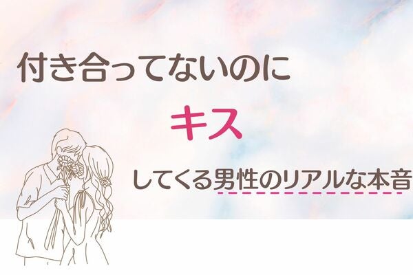 「ただの欲？それとも...」付き合ってないのに、キスをしてくる男性のリアルな本音３選