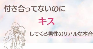 「ただの欲？それとも...」付き合ってないのに、キスをしてくる男性のリアルな本音３選