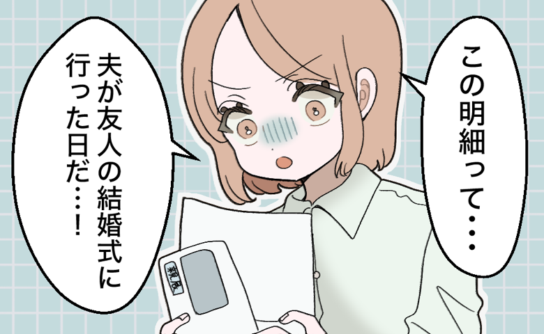 夫「結婚式に行ってくる」笑顔で見送った数日後。クレカ明細に見知らぬ店名。調べて判明した夫の裏切り