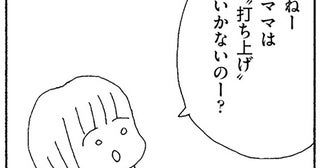 「ママは打ち上げいかないの？」子どもの無邪気な質問がグサリ／ママ友がこわい（8）